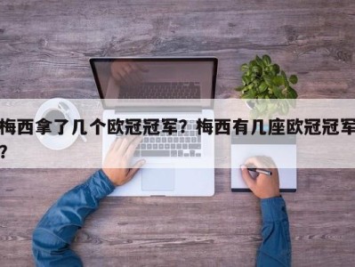 梅西拿了几个欧冠冠军？梅西有几座欧冠冠军？