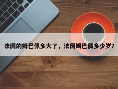 法国的姆巴佩多大了，法国姆巴佩多少岁？