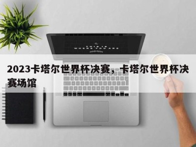 2023卡塔尔世界杯决赛，卡塔尔世界杯决赛场馆