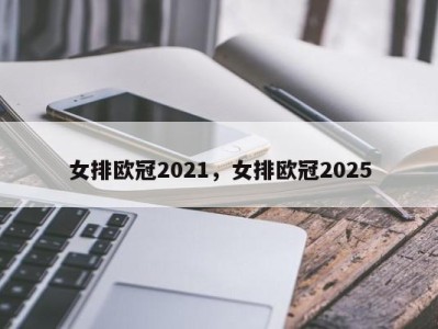 女排欧冠2021，女排欧冠2025
