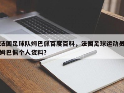 法国足球队姆巴佩百度百科，法国足球运动员姆巴佩个人资料？