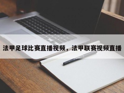 法甲足球比赛直播视频，法甲联赛视频直播