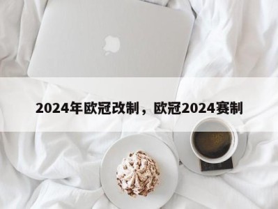 2024年欧冠改制，欧冠2024赛制