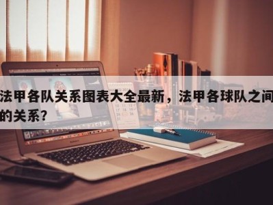 法甲各队关系图表大全最新，法甲各球队之间的关系？