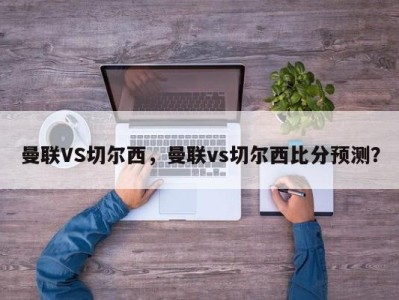 曼联VS切尔西，曼联vs切尔西比分预测？