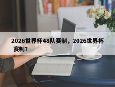 2026世界杯48队赛制，2026世界杯 赛制？