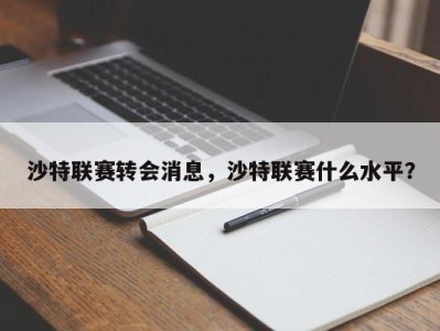 沙特联赛转会消息，沙特联赛什么水平？