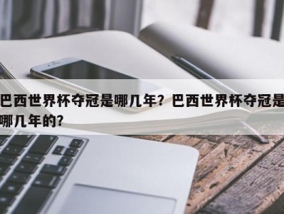 巴西世界杯夺冠是哪几年？巴西世界杯夺冠是哪几年的？