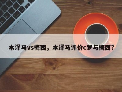 本泽马vs梅西，本泽马评价c罗与梅西？