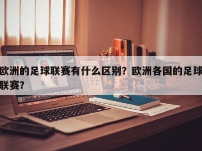 欧洲的足球联赛有什么区别？欧洲各国的足球联赛？