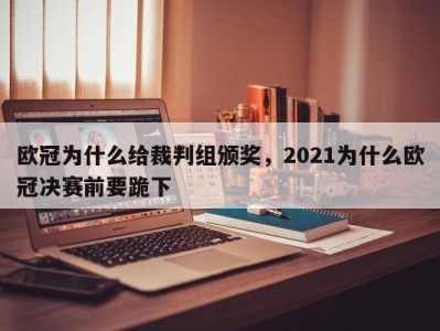 欧冠为什么给裁判组颁奖，2021为什么欧冠决赛前要跪下