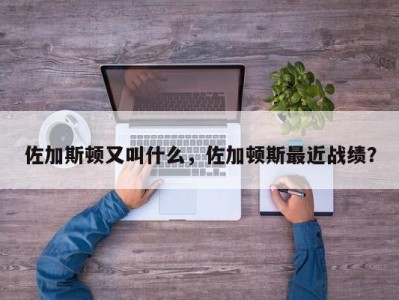 佐加斯顿又叫什么，佐加顿斯最近战绩？