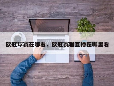 欧冠球赛在哪看，欧冠赛程直播在哪里看