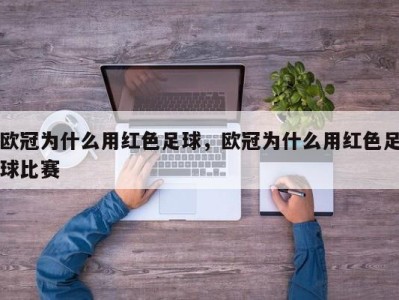 欧冠为什么用红色足球，欧冠为什么用红色足球比赛