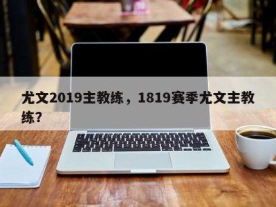 尤文2019主教练，1819赛季尤文主教练？