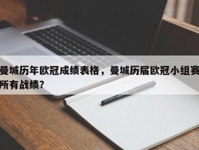 曼城历年欧冠成绩表格，曼城历届欧冠小组赛所有战绩？
