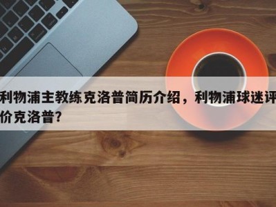 利物浦主教练克洛普简历介绍，利物浦球迷评价克洛普？