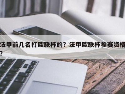 法甲前几名打欧联杯的？法甲欧联杯参赛资格？