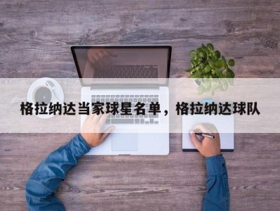 格拉纳达当家球星名单，格拉纳达球队