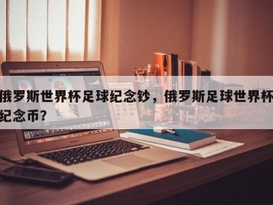 俄罗斯世界杯足球纪念钞，俄罗斯足球世界杯纪念币？