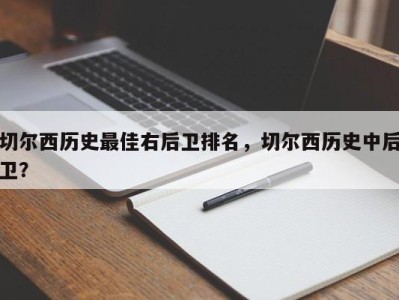 切尔西历史最佳右后卫排名，切尔西历史中后卫？