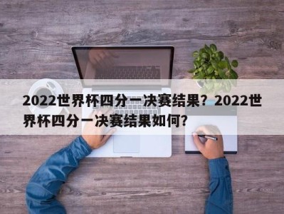 2022世界杯四分一决赛结果？2022世界杯四分一决赛结果如何？