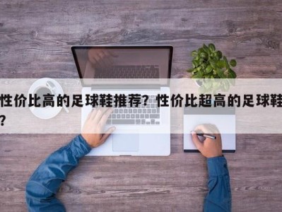 性价比高的足球鞋推荐？性价比超高的足球鞋？