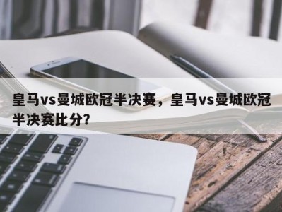 皇马vs曼城欧冠半决赛，皇马vs曼城欧冠半决赛比分？