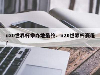 u20世界杯举办地最终，u20世界杯赛程？