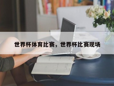 世界杯体育比赛，世界杯比赛现场
