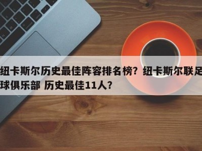 纽卡斯尔历史最佳阵容排名榜？纽卡斯尔联足球俱乐部 历史最佳11人？