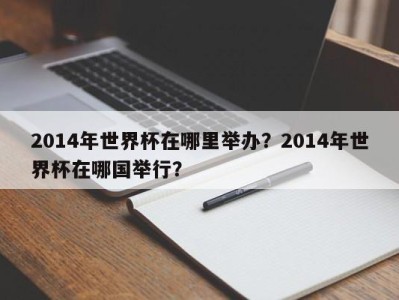 2014年世界杯在哪里举办？2014年世界杯在哪国举行？
