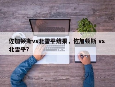 佐加顿斯vs北雪平结果，佐加顿斯 vs 北雪平？