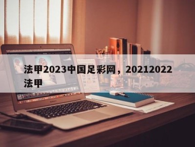 法甲2023中国足彩网，20212022法甲