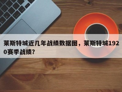 莱斯特城近几年战绩数据图，莱斯特城1920赛季战绩？