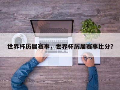 世界杯历届赛事，世界杯历届赛事比分？
