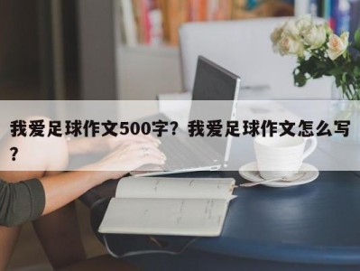 我爱足球作文500字？我爱足球作文怎么写？