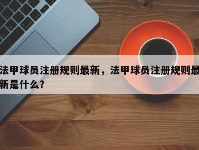 法甲球员注册规则最新，法甲球员注册规则最新是什么？