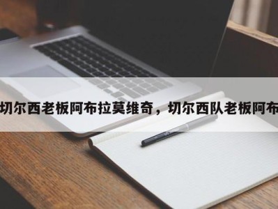 切尔西老板阿布拉莫维奇，切尔西队老板阿布