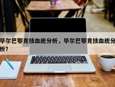 毕尔巴鄂竞技血统分析，毕尔巴鄂竞技血统分析？