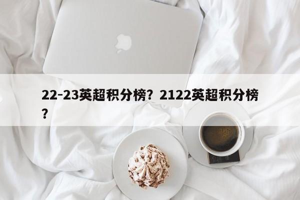 22-23英超积分榜?2122英超积分榜?