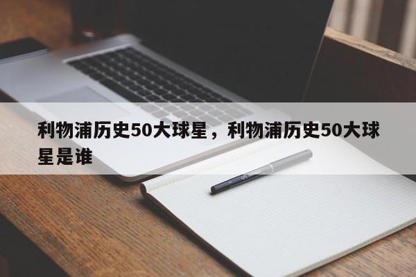 利物浦历史50大球星,利物浦历史50大球星是谁