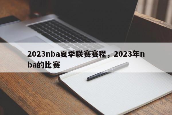 2023nba夏季联赛赛程,2023年nba的比赛