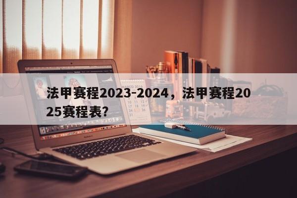法甲赛程2023-2024,法甲赛程2025赛程表?