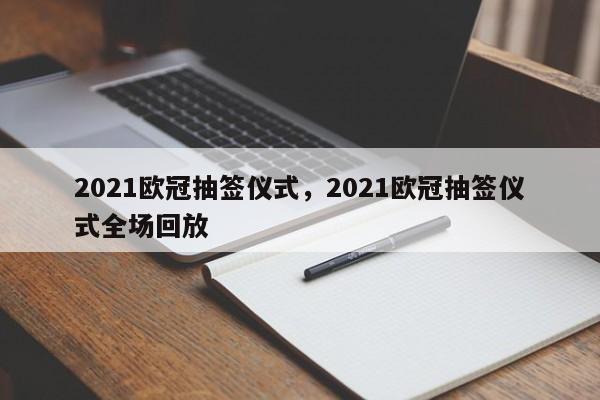 2021欧冠抽签仪式,2021欧冠抽签仪式全场回放