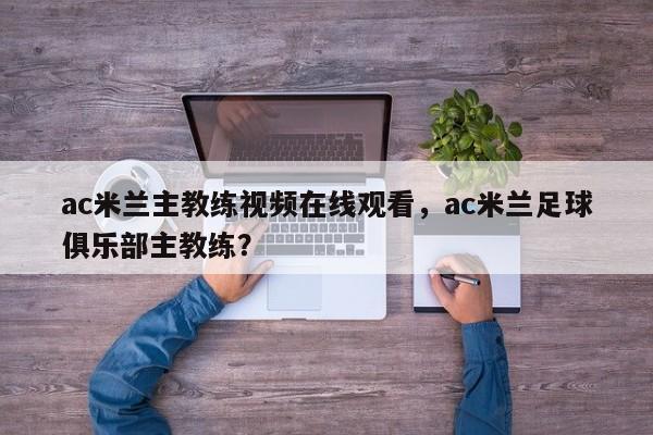 ac米兰主教练视频在线观看,ac米兰足球俱乐部主教练?