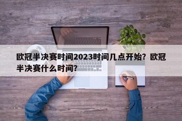 欧冠半决赛时间2023时间几点开始?欧冠半决赛什么时间?
