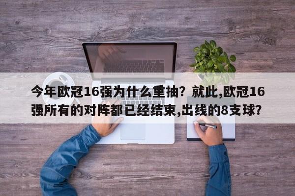 今年欧冠16强为什么重抽?就此,欧冠16强所有的对阵都已经结束,出线的8支球?