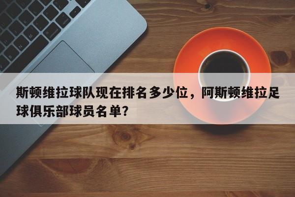 斯顿维拉球队现在排名多少位,阿斯顿维拉足球俱乐部球员名单?