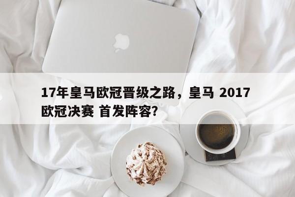17年皇马欧冠晋级之路,皇马 2017 欧冠决赛 首发阵容?